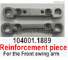 Wltoys 104072 Reinforcement piece For the Front swing arm.104001.1889.Total 2pcs.